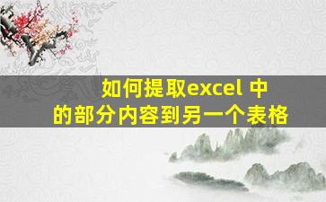 如何提取excel 中的部分内容到另一个表格